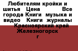 Любителям кройки и шитья › Цена ­ 2 500 - Все города Книги, музыка и видео » Книги, журналы   . Красноярский край,Железногорск г.